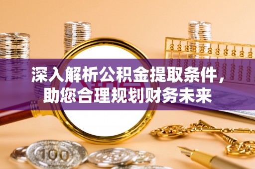 南阳深入解析公积金提取条件，助您合理规划财务未来