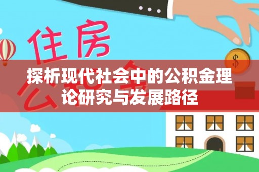 南阳探析现代社会中的公积金理论研究与发展路径