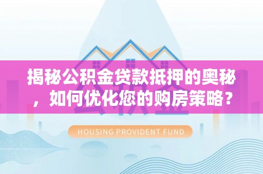 南阳揭秘公积金贷款抵押的奥秘，如何优化您的购房策略？
