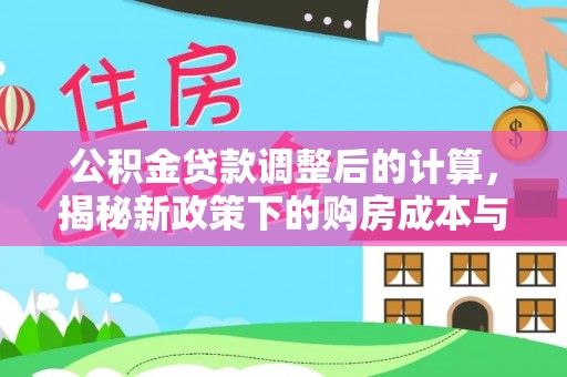 南阳公积金贷款调整后的计算，揭秘新政策下的购房成本与规划策略