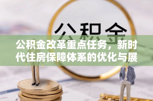 南阳公积金改革重点任务，新时代住房保障体系的优化与展望