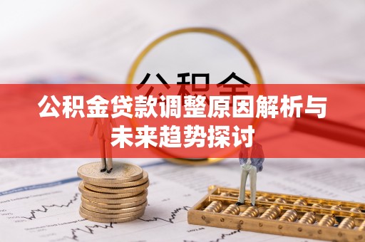 南阳公积金贷款调整原因解析与未来趋势探讨