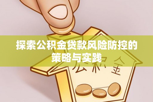 南阳探索公积金贷款风险防控的策略与实践