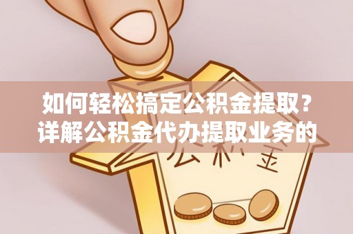 南阳如何轻松搞定公积金提取？详解公积金代办提取业务的便捷之道
