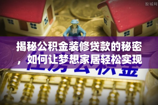 南阳揭秘公积金装修贷款的秘密，如何让梦想家居轻松实现？