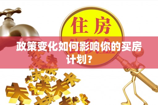 南阳政策变化如何影响你的买房计划？