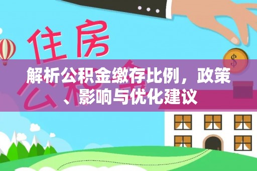 南阳解析公积金缴存比例，政策、影响与优化建议