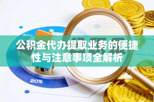 南阳公积金代办提取业务的便捷性与注意事项全解析