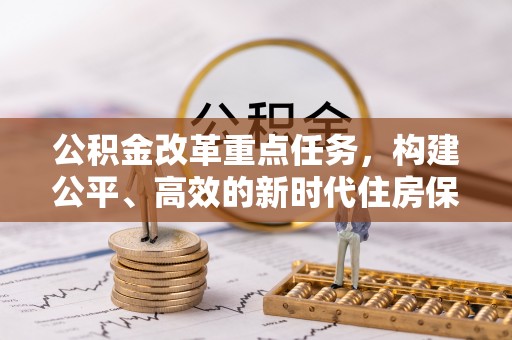 南阳公积金改革重点任务，构建公平、高效的新时代住房保障体系
