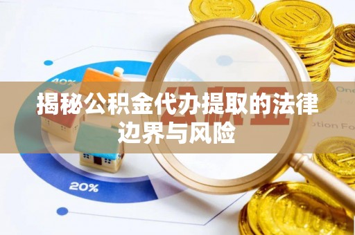 南阳揭秘公积金代办提取的法律边界与风险