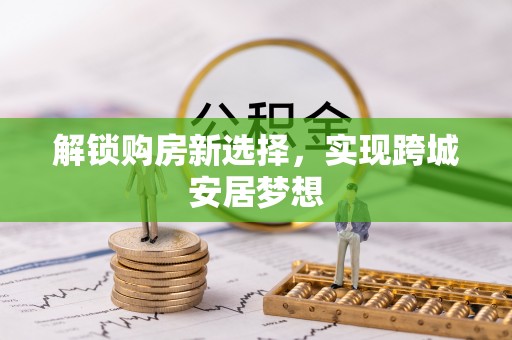 南阳解锁购房新选择，实现跨城安居梦想