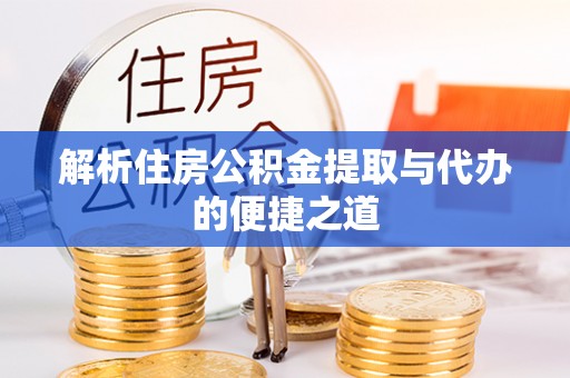 南阳解析住房公积金提取与代办的便捷之道