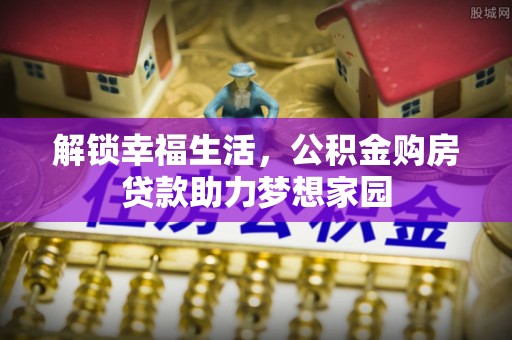 南阳解锁幸福生活，公积金购房贷款助力梦想家园