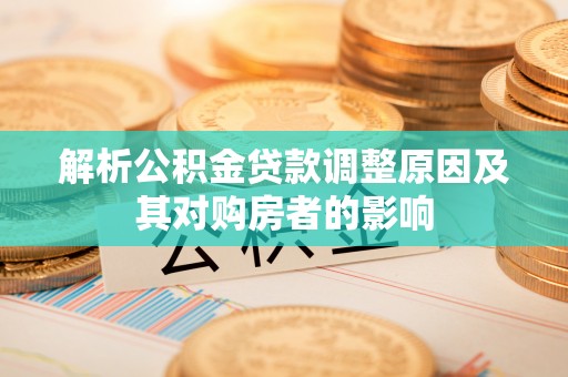南阳解析公积金贷款调整原因及其对购房者的影响