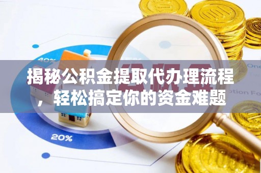 南阳揭秘公积金提取代办理流程，轻松搞定你的资金难题