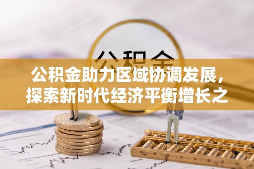 南阳公积金助力区域协调发展，探索新时代经济平衡增长之道
