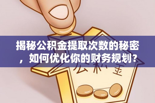 南阳揭秘公积金提取次数的秘密，如何优化你的财务规划？