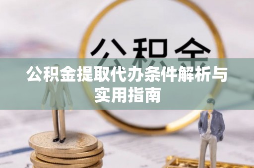南阳公积金提取代办条件解析与实用指南