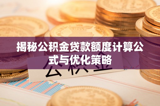 南阳揭秘公积金贷款额度计算公式与优化策略