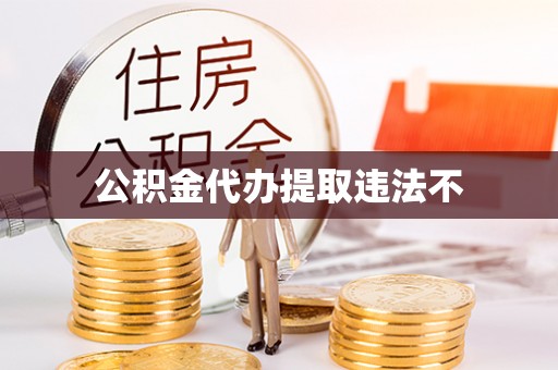 南阳公积金代办提取违法不