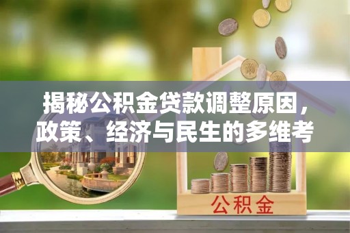 南阳揭秘公积金贷款调整原因，政策、经济与民生的多维考量
