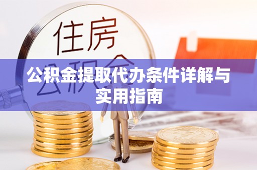 南阳公积金提取代办条件详解与实用指南