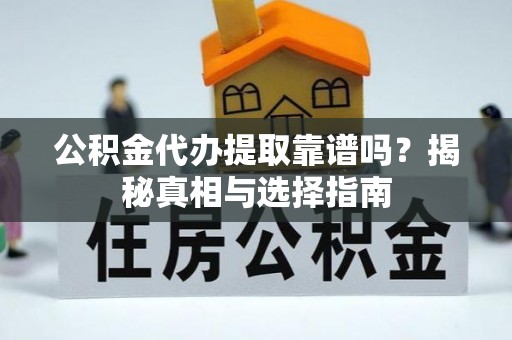 南阳公积金代办提取靠谱吗？揭秘真相与选择指南