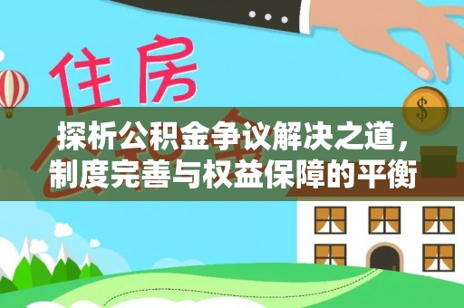 南阳探析公积金争议解决之道，制度完善与权益保障的平衡点