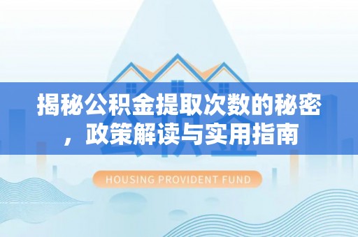 南阳揭秘公积金提取次数的秘密，政策解读与实用指南
