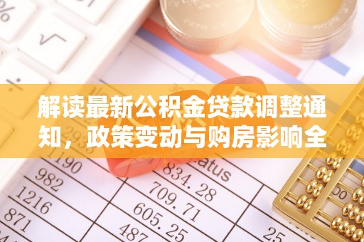 南阳解读最新公积金贷款调整通知，政策变动与购房影响全解析