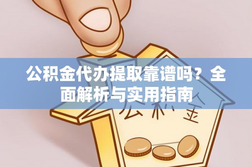 南阳公积金代办提取靠谱吗？全面解析与实用指南