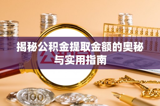 南阳揭秘公积金提取金额的奥秘与实用指南