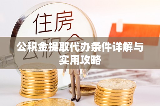 南阳公积金提取代办条件详解与实用攻略