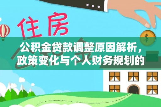 南阳公积金贷款调整原因解析，政策变化与个人财务规划的影响
