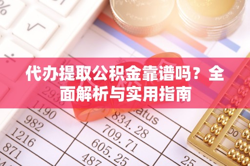 南阳代办提取公积金靠谱吗？全面解析与实用指南