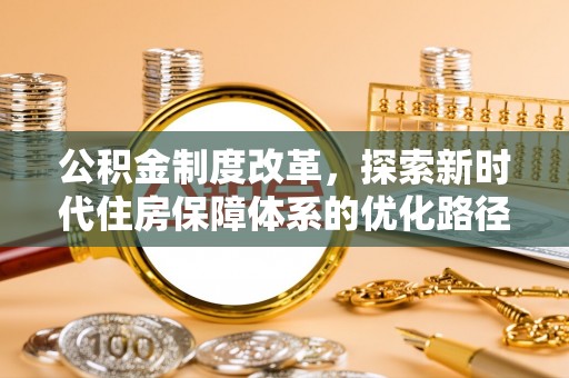 南阳公积金制度改革，探索新时代住房保障体系的优化路径