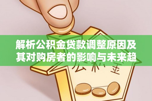 南阳解析公积金贷款调整原因及其对购房者的影响与未来趋势