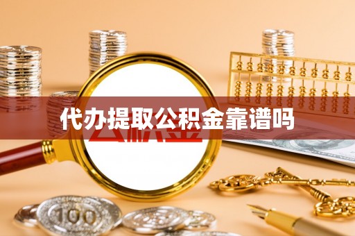 南阳代办提取公积金靠谱吗