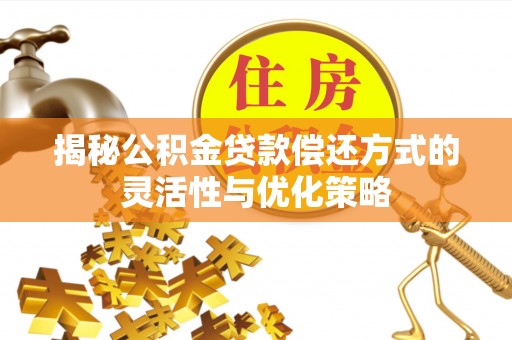 南阳揭秘公积金贷款偿还方式的灵活性与优化策略
