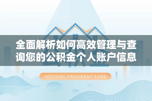 南阳全面解析如何高效管理与查询您的公积金个人账户信息