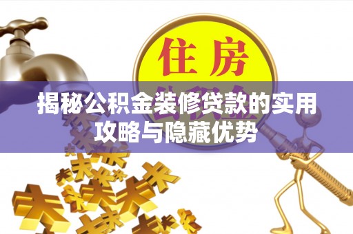 南阳揭秘公积金装修贷款的实用攻略与隐藏优势