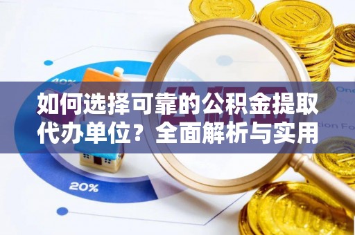 南阳如何选择可靠的公积金提取代办单位？全面解析与实用指南