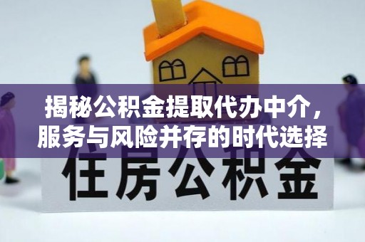 南阳揭秘公积金提取代办中介，服务与风险并存的时代选择