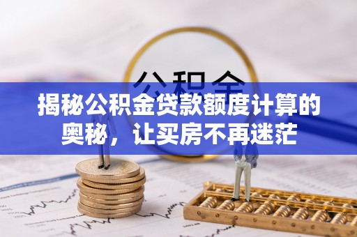 南阳揭秘公积金贷款额度计算的奥秘，让买房不再迷茫