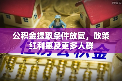 南阳公积金提取条件放宽，政策红利惠及更多人群