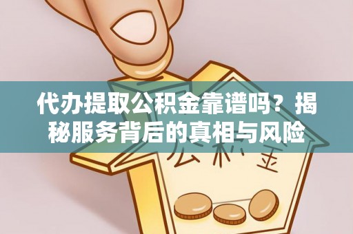 南阳代办提取公积金靠谱吗？揭秘服务背后的真相与风险