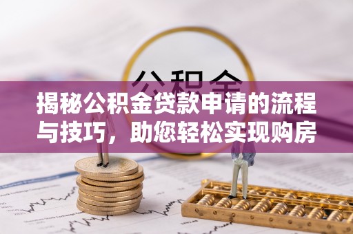 南阳揭秘公积金贷款申请的流程与技巧，助您轻松实现购房梦