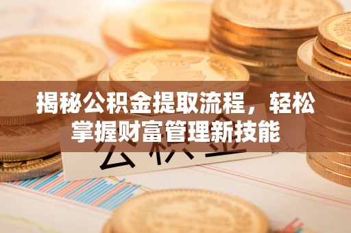 南阳揭秘公积金提取流程，轻松掌握财富管理新技能
