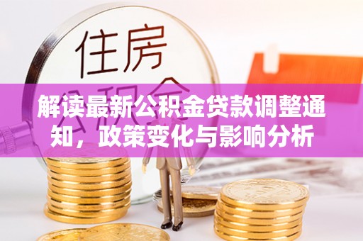 南阳解读最新公积金贷款调整通知，政策变化与影响分析
