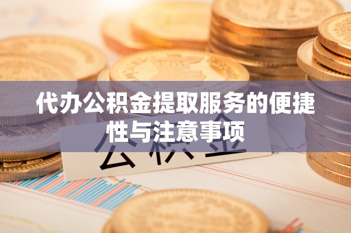 南阳代办公积金提取服务的便捷性与注意事项
